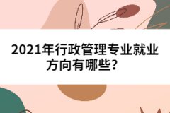 2021年行政管理专业就业方向有哪些？