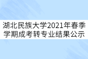 湖北民族大学2021年春季学期成考转专业结果公示