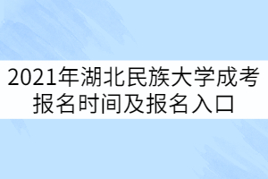 2021年湖北民族大学成考报名时间及报名入口