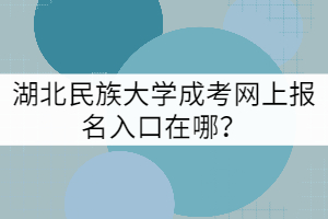 湖北民族大学成考网上报名入口在哪？