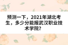 预测一下，2021年湖北考生，多少分能报武汉职业技术学院？