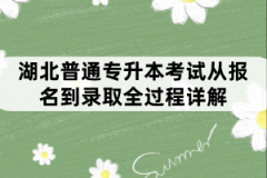 湖北普通专升本考试从报名到录取全过程详解