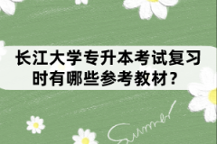 长江大学专升本考试复习时有哪些参考教材？