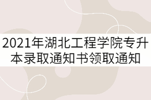 2021年湖北工程学院普通专升本录取通知书领取通知