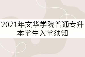 2021年文华学院普通专升本学生入学须知