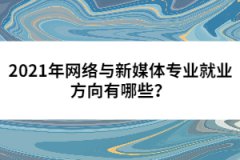 2021年网络与新媒体专业就业方向有哪些？