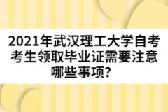 2021年武汉理工大学自考考生领取毕业证需要注意哪些事项？