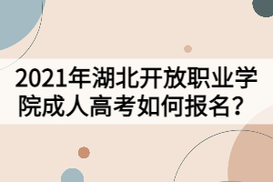 2021年湖北开放职业学院成人高考如何报名？