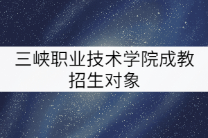 三峡职业技术学院成教招生对象