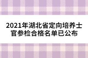 2021年湖北省定向培养士官参检合格名单已公布