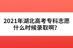 2021年湖北高考专科志愿什么时候录取啊？