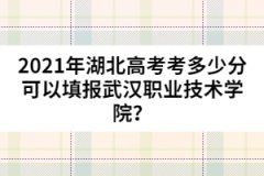 2021年湖北高考考多少分可以填报武汉职业技术学院？