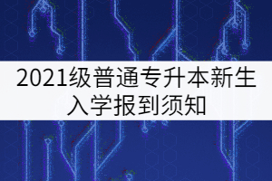 武汉工程大学邮电与信息工程学院2021级专升本新生入学须知