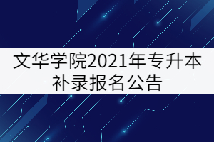 文华学院2021年专升本补录报名公告