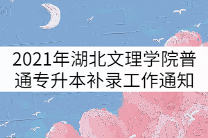 2021年湖北文理学院普通专升本补录工作通知