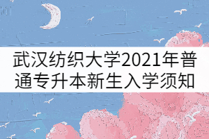 武汉纺织大学2021年普通专升本新生入学须知