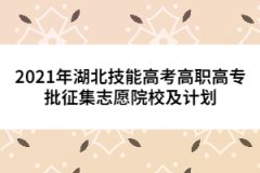 2021年湖北技能高考高职高专批征集志愿院校及计划已公布