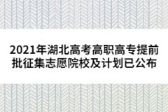 2021年湖北高考高职高专提前批征集志愿院校及计划已公布