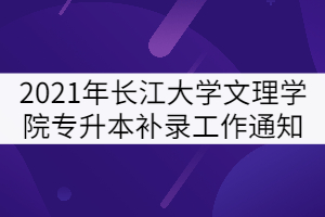 2021年长江大学文理学院专升本补录工作通知