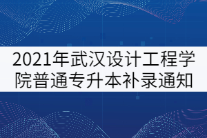 2021年武汉设计工程学院普通专升本补录通知