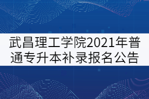 武昌理工学院2021年普通专升本补录报名公告