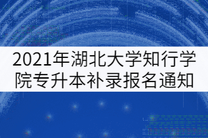 2021年湖北大学知行学院专升本补录报名通知