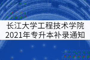 长江大学工程技术学院2021年专升本补录通知