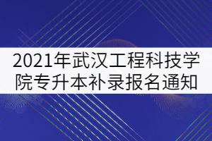 2021年武汉工程科技学院专升本补录报名通知