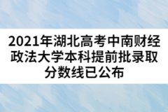 2021年湖北高考中南财经政法大学本科提前批录取分数线已公布