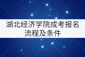 湖北经济学院成考报名流程及条件