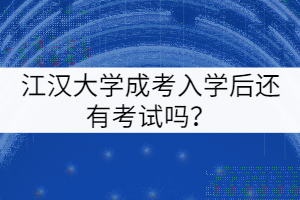 江汉大学成考入学后还有考试吗？