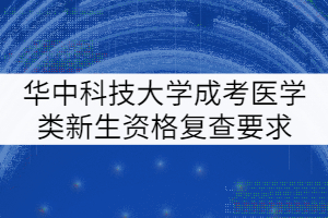 华中科技大学成考医学类新生资格复查要求