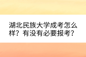 湖北民族大学成考怎么样？有没有必要报考？