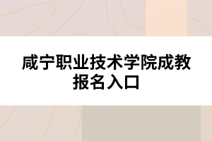 咸宁职业技术学院成教报名入口