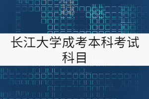 长江大学成考本科考试科目