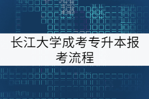 长江大学成考专升本报考流程