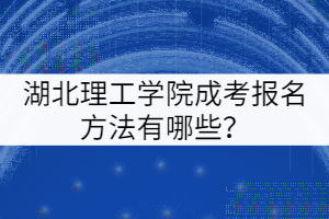 湖北理工学院成考报名方法有哪些？