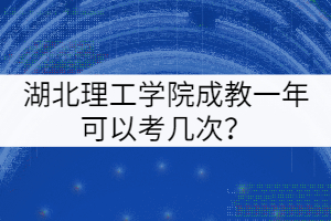 湖北理工学院成教一年可以考几次？