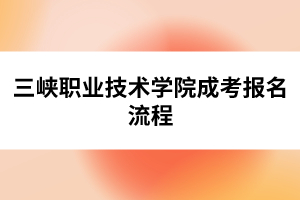 三峡职业技术学院成考报名流程