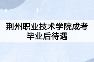 荆州职业技术学院成考毕业后待遇