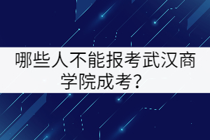 哪些人不能报考武汉商学院成考？