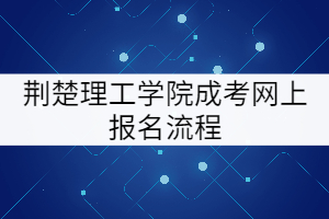 荆楚理工学院成考网上报名流程