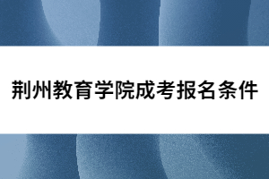 荆州教育学院成考报名条件