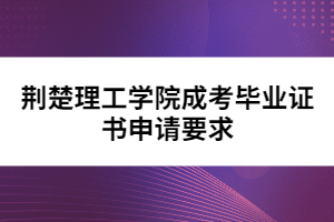 荆楚理工学院成考毕业证书申请要求