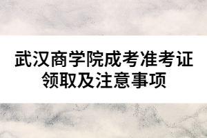 武汉商学院成考准考证领取及注意事项