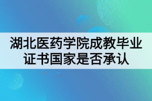 湖北医药学院成教毕业证书国家是否承认