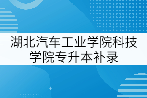 湖北汽车工业学院科技学院2021年专升本补录工作提示（二）