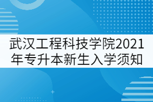 武汉工程科技学院2021年专升本新生入学须知