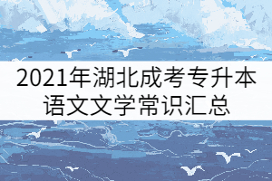 2021年湖北成考专升本语文文学常识汇总（一）