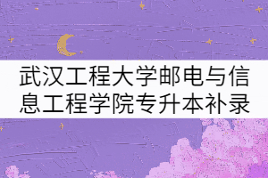 2021年武汉工程大学邮电与信息工程学院专升本补录拟录取名单公示